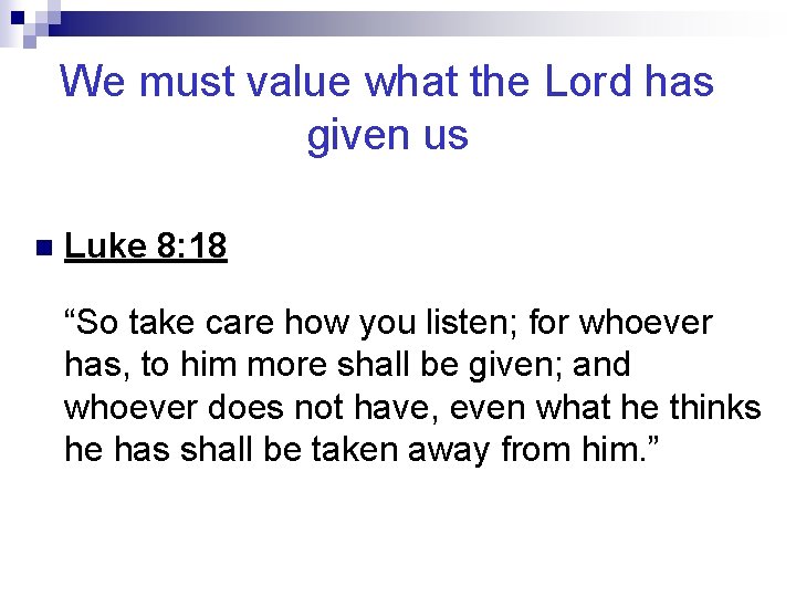 We must value what the Lord has given us n Luke 8: 18 “So