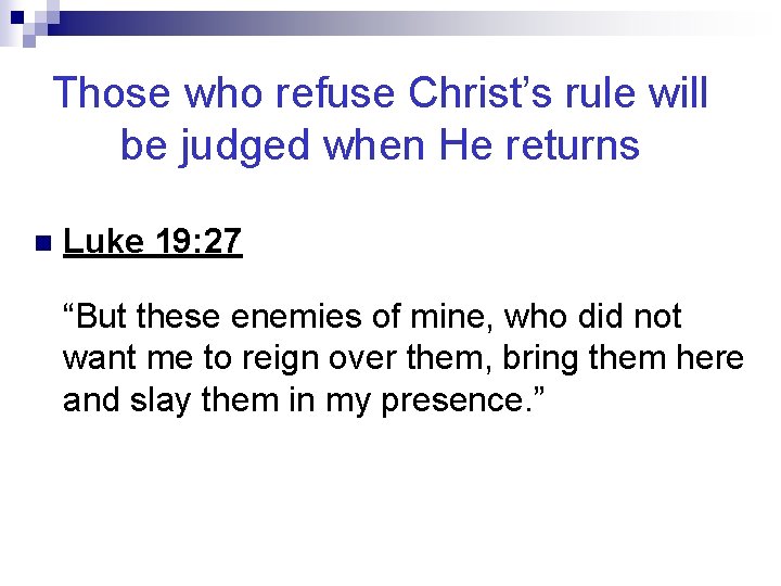 Those who refuse Christ’s rule will be judged when He returns n Luke 19: