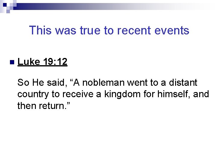 This was true to recent events n Luke 19: 12 So He said, “A