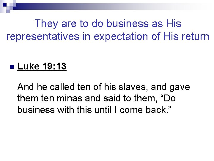 They are to do business as His representatives in expectation of His return n