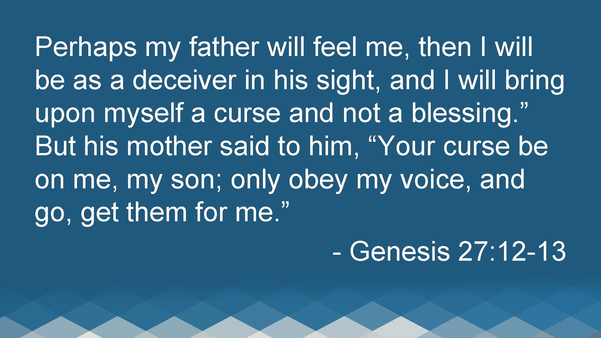 Perhaps my father will feel me, then I will be as a deceiver in