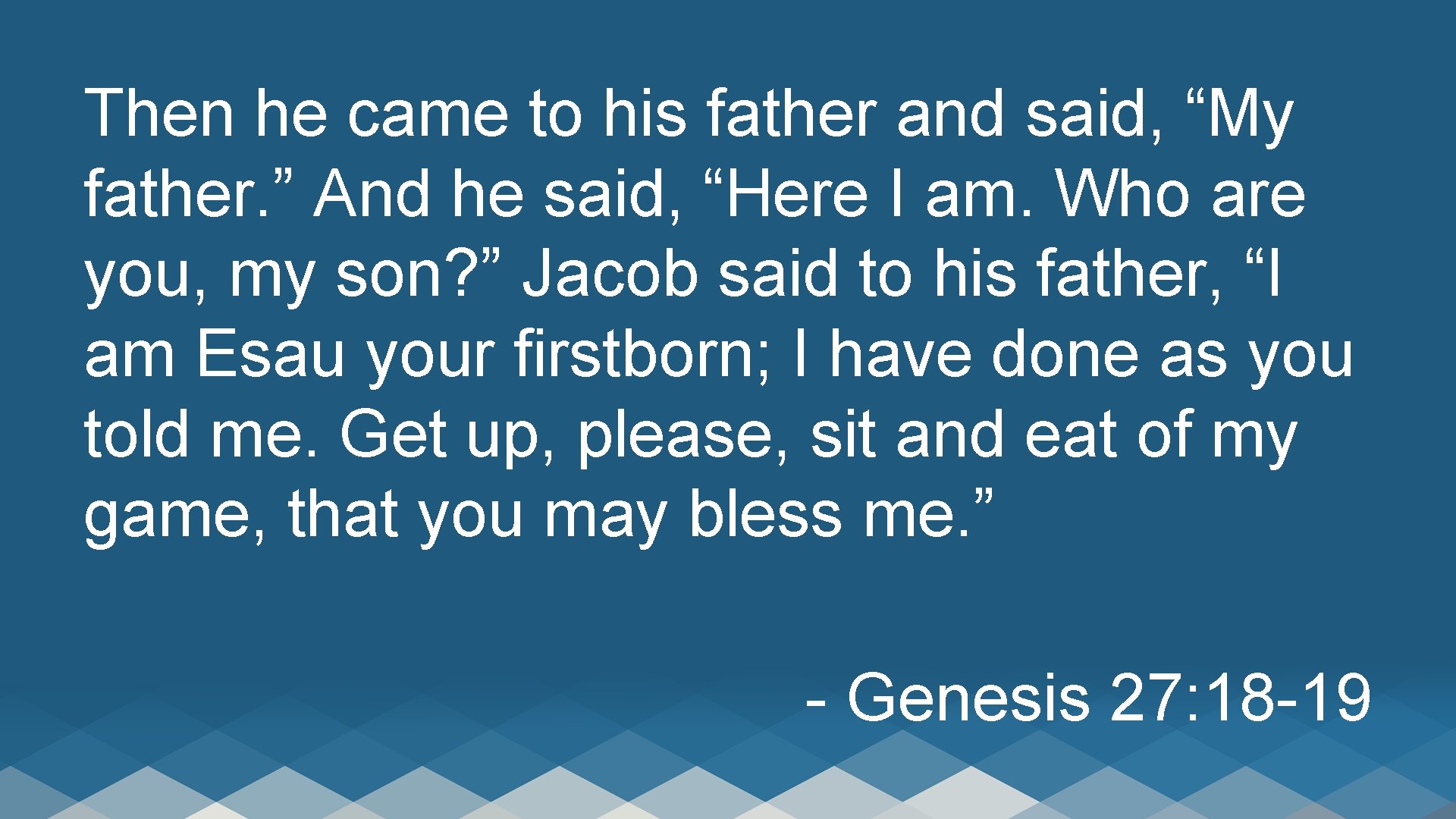 Then he came to his father and said, “My father. ” And he said,