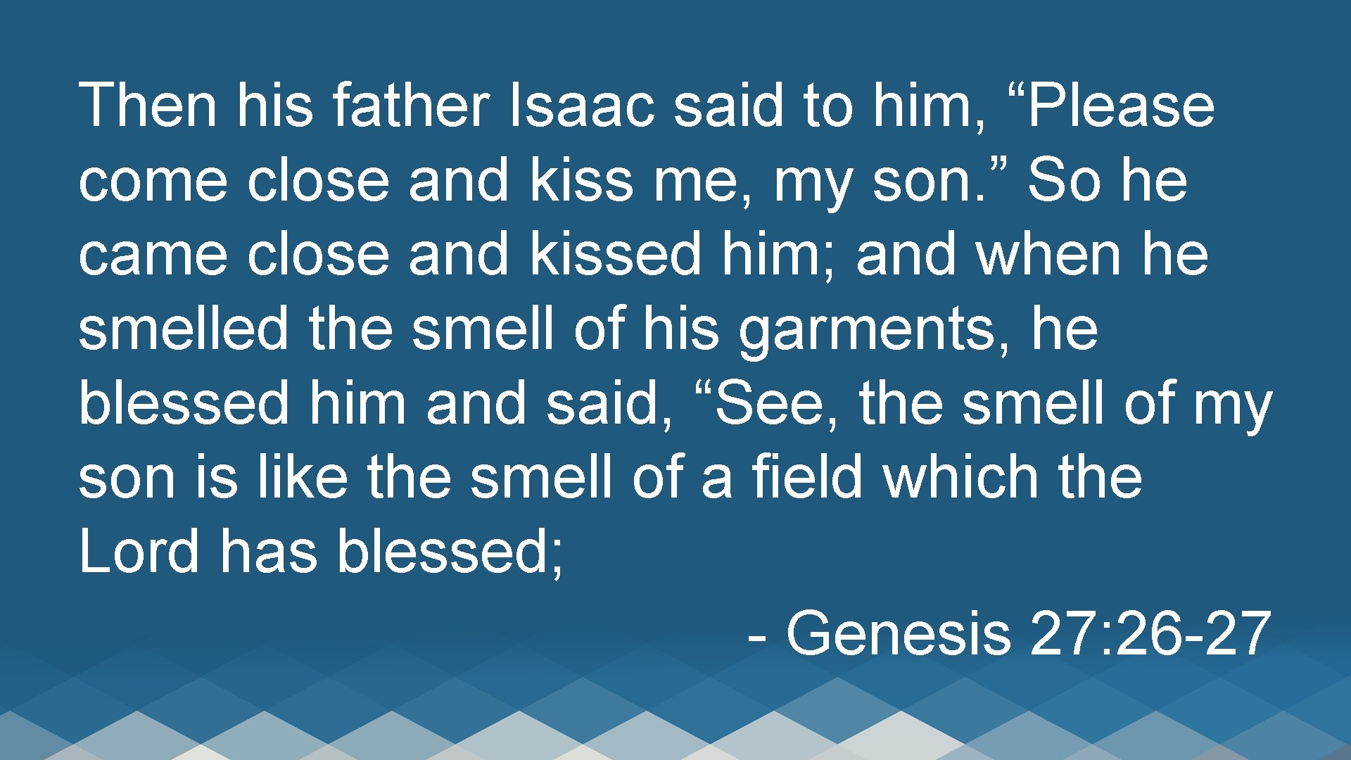 Then his father Isaac said to him, “Please come close and kiss me, my