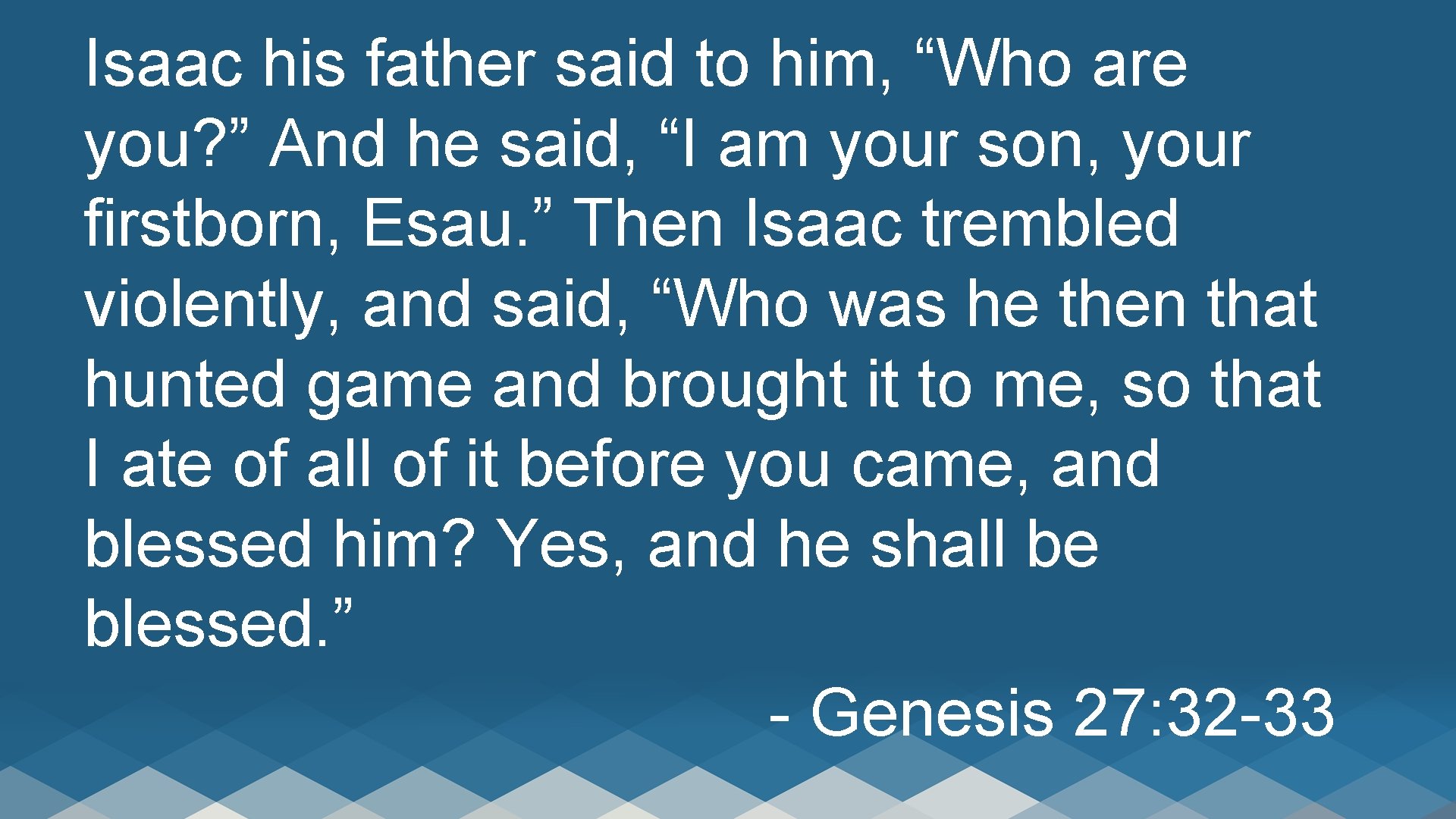 Isaac his father said to him, “Who are you? ” And he said, “I