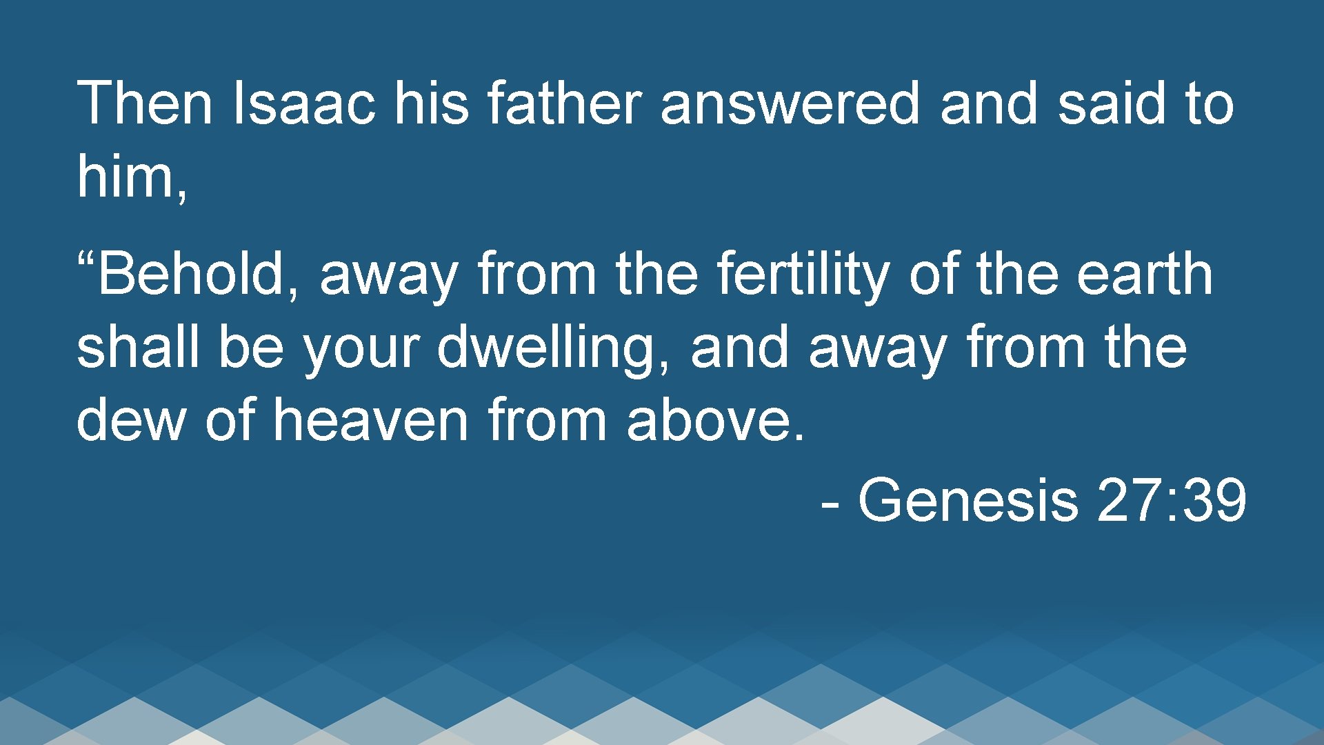 Then Isaac his father answered and said to him, “Behold, away from the fertility