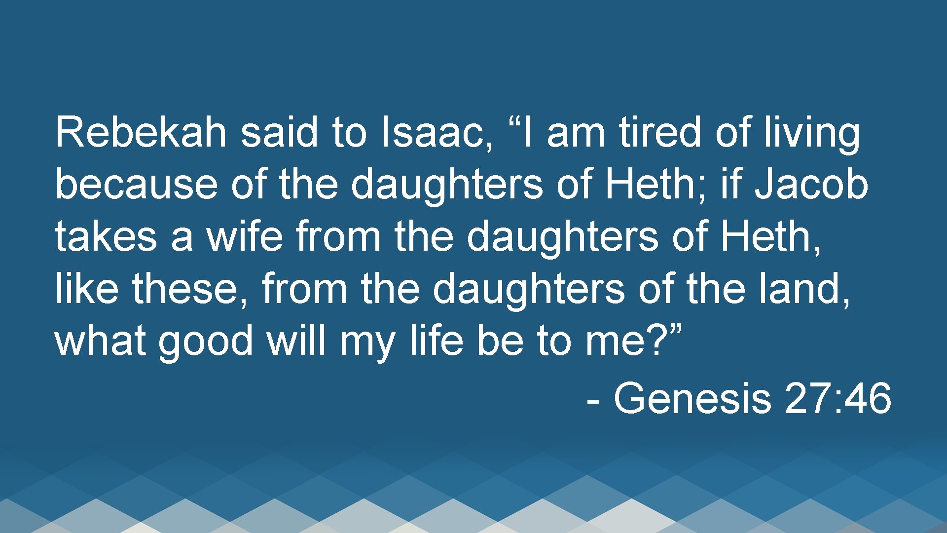 Rebekah said to Isaac, “I am tired of living because of the daughters of