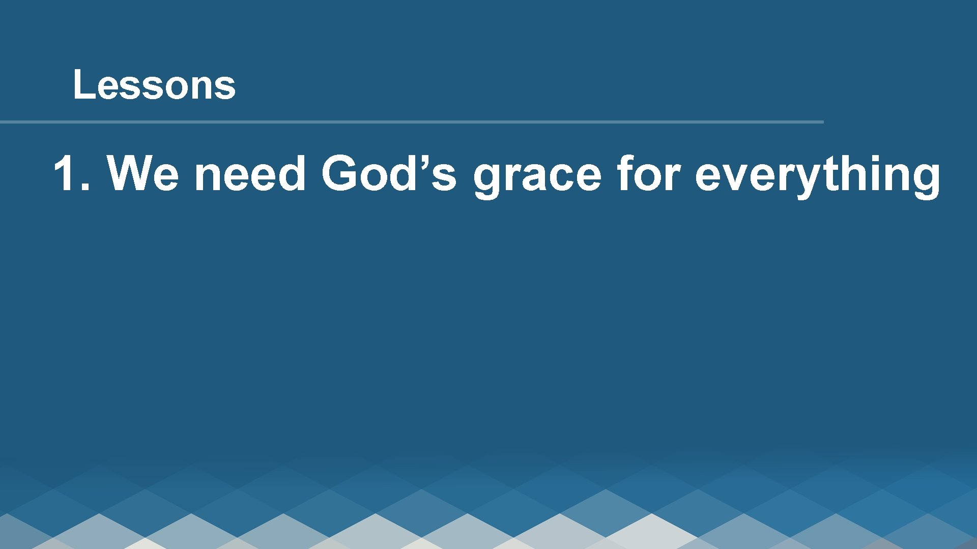 Lessons 1. We need God’s grace for everything 