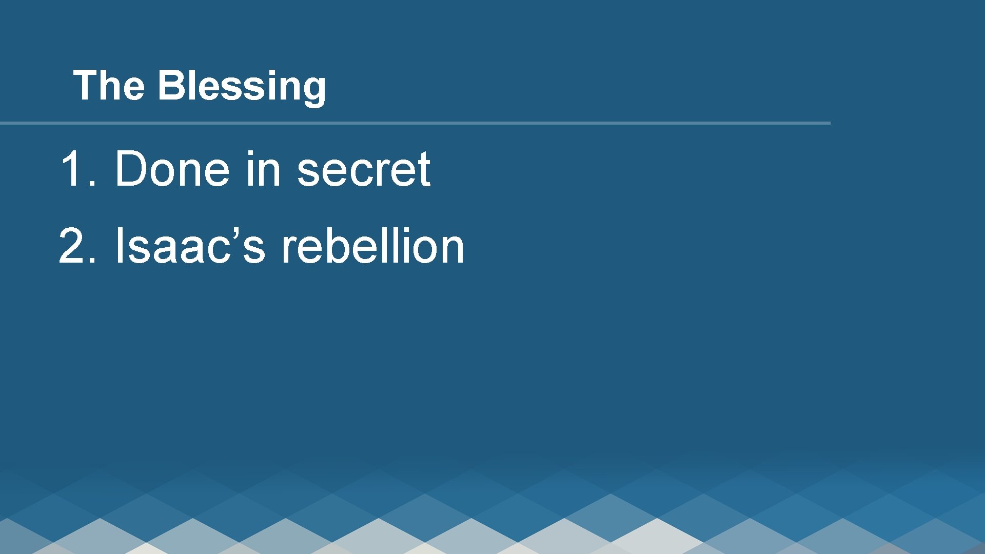 The Blessing 1. Done in secret 2. Isaac’s rebellion 