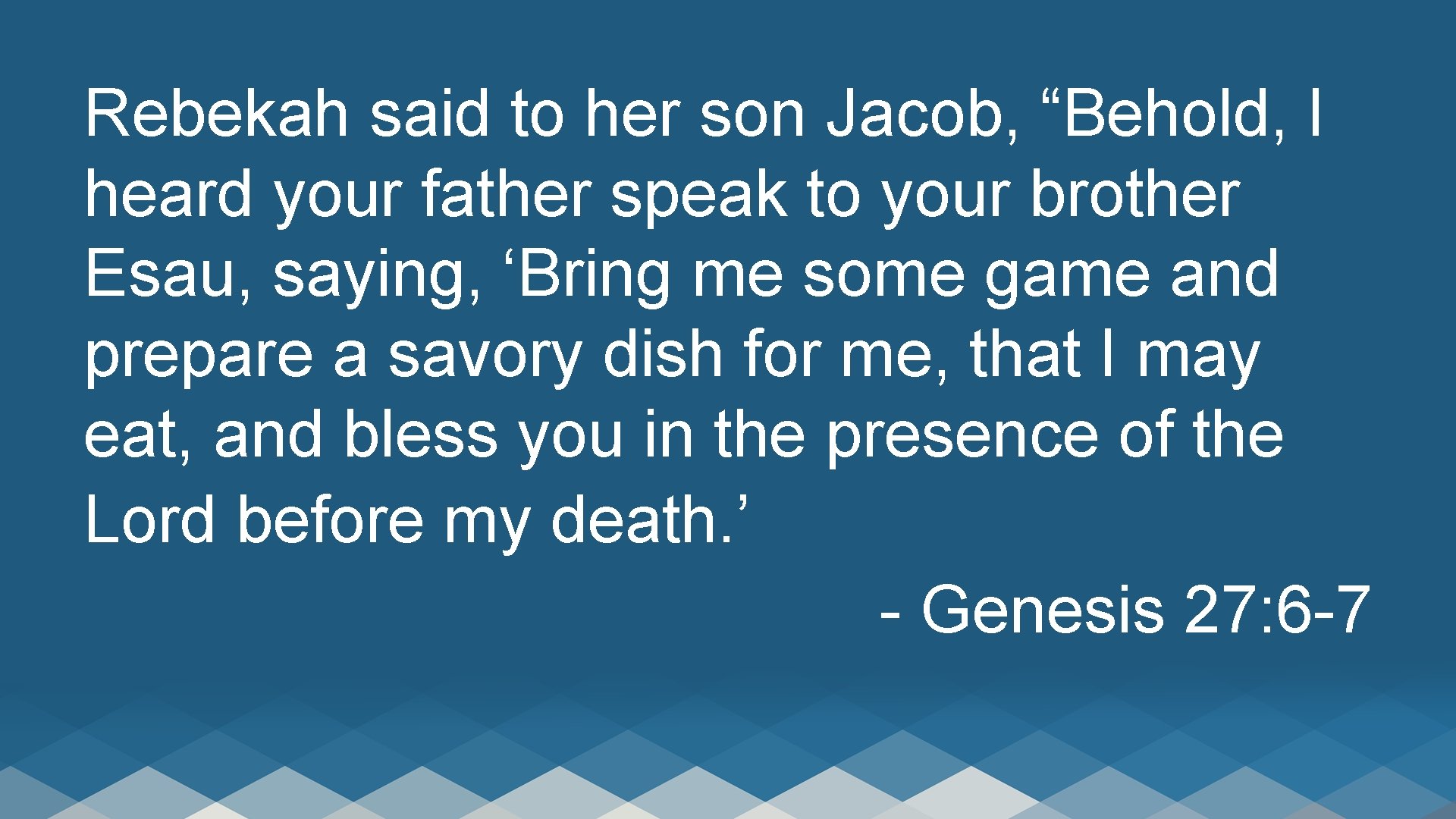 Rebekah said to her son Jacob, “Behold, I heard your father speak to your