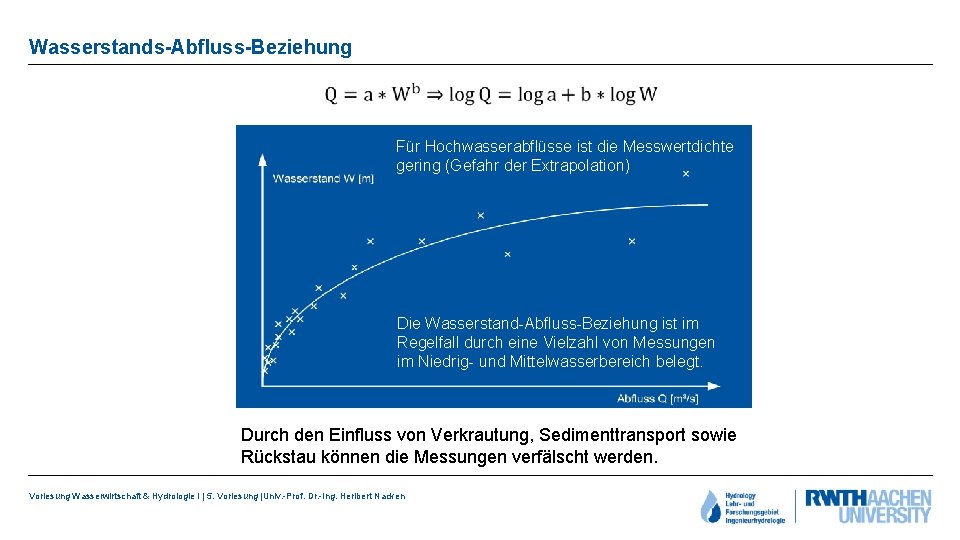 Wasserstands-Abfluss-Beziehung • Für Hochwasserabflüsse ist die Messwertdichte gering (Gefahr der Extrapolation) Die Wasserstand-Abfluss-Beziehung ist