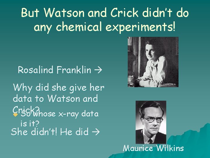 But Watson and Crick didn’t do any chemical experiments! Rosalind Franklin Why did she