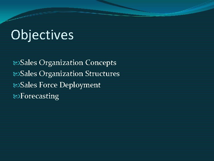 Objectives Sales Organization Concepts Sales Organization Structures Sales Force Deployment Forecasting 