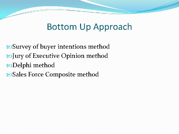 Bottom Up Approach Survey of buyer intentions method Jury of Executive Opinion method Delphi