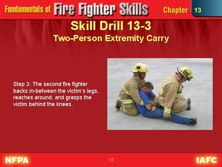 13 Skill Drill 13 -3 Two-Person Extremity Carry Step 3: The second fire fighter