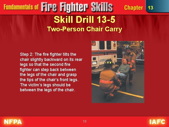 13 Skill Drill 13 -5 Two-Person Chair Carry Step 2: The fire fighter tilts