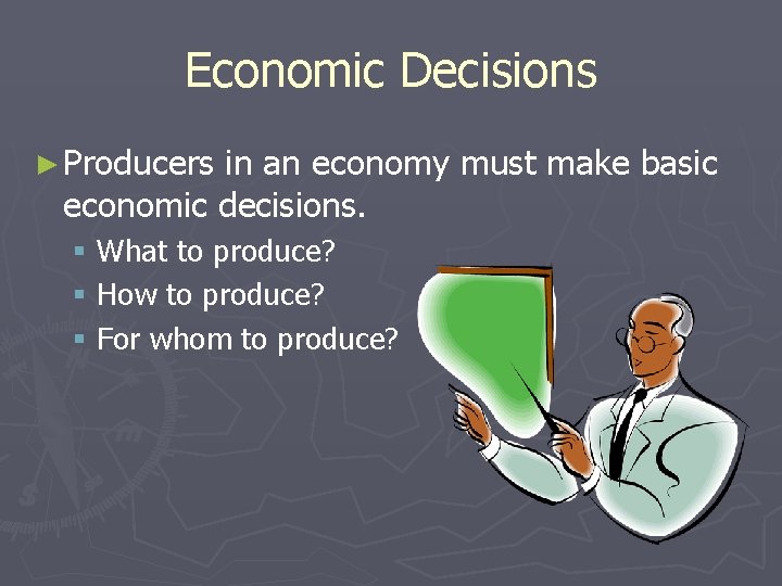 Economic Decisions ► Producers in an economy must make basic economic decisions. § What
