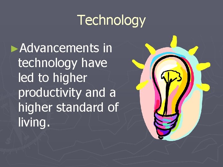 Technology ►Advancements in technology have led to higher productivity and a higher standard of