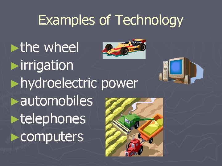 Examples of Technology ►the wheel ►irrigation ►hydroelectric power ►automobiles ►telephones ►computers 