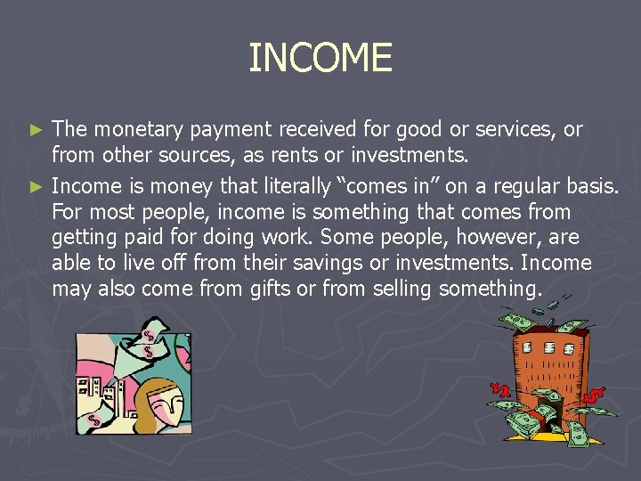INCOME The monetary payment received for good or services, or from other sources, as