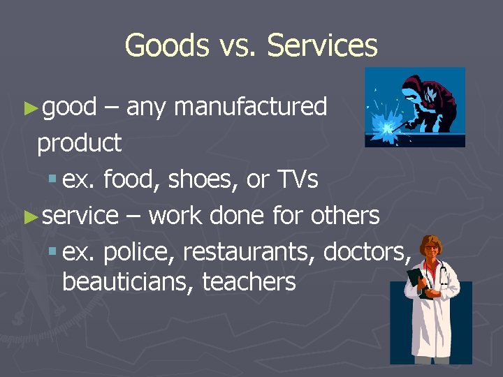 Goods vs. Services ►good – any manufactured product § ex. food, shoes, or TVs