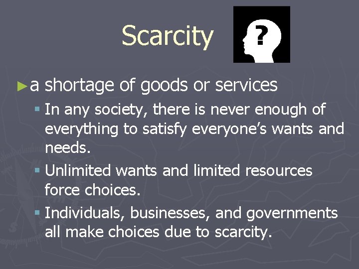Scarcity ►a shortage of goods or services § In any society, there is never