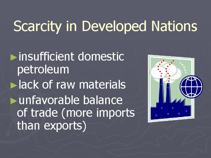 Scarcity in Developed Nations ►insufficient domestic petroleum ►lack of raw materials ►unfavorable balance of