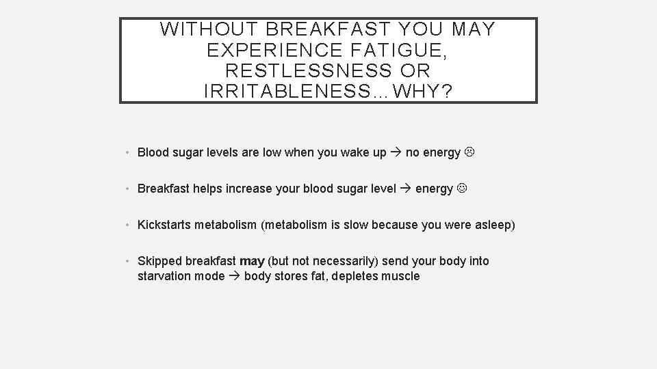WITHOUT BREAKFAST YOU MAY EXPERIENCE FATIGUE, RESTLESSNESS OR IRRITABLENESS…WHY? • Blood sugar levels are