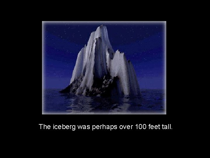 The Titanic Basic Information The iceberg was perhaps over 100 feet tall. 