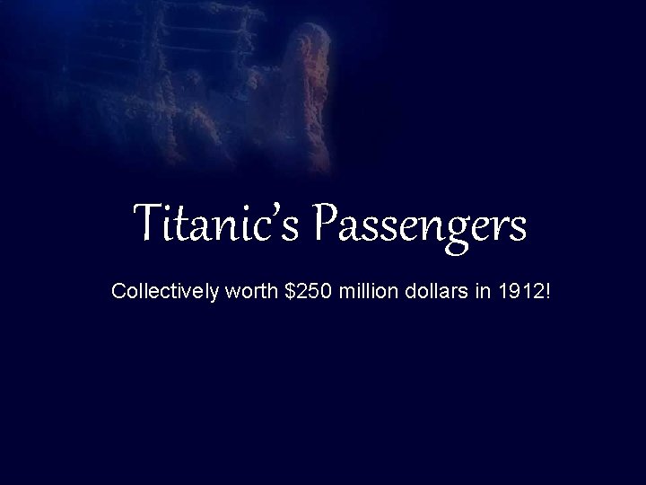 The Titanic Basic Information Titanic’s Passengers Collectively worth $250 million dollars in 1912! 