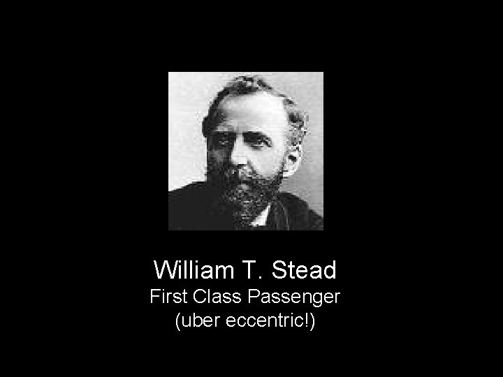 William T. Stead First Class Passenger (uber eccentric!) 