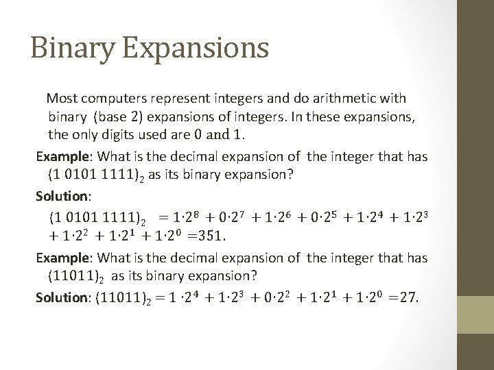Binary Expansions Most computers represent integers and do arithmetic with binary (base 2) expansions