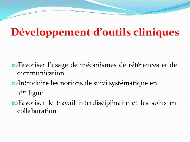 Développement d’outils cliniques Favoriser l’usage de mécanismes de références et de communication Introduire les