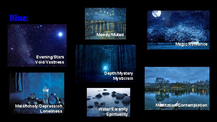 Blue: Moody/Muted Magic/Romance Evening/Stars Void/Vastness Depth/Mystery Mysticism Melancholy/Depression Loneliness Water/Serenity Spirituality Meditation/Contemplation 