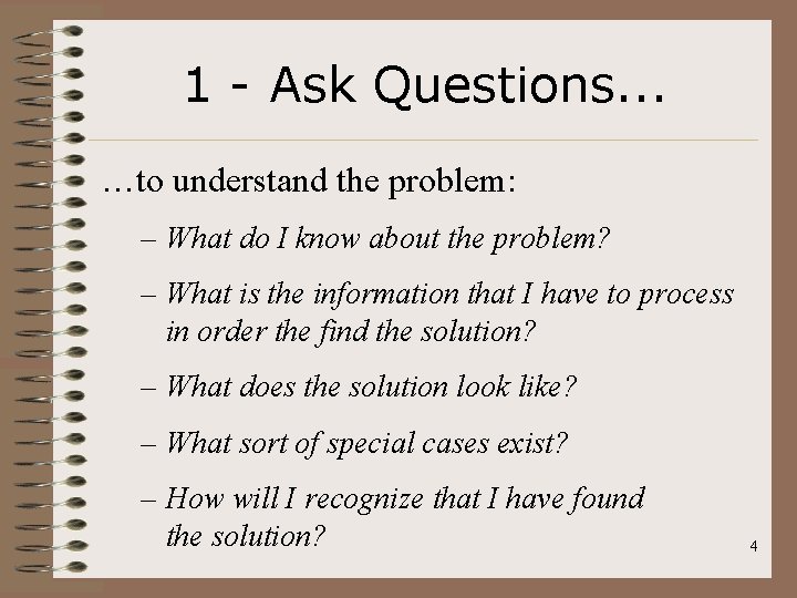 1 - Ask Questions. . . …to understand the problem: – What do I