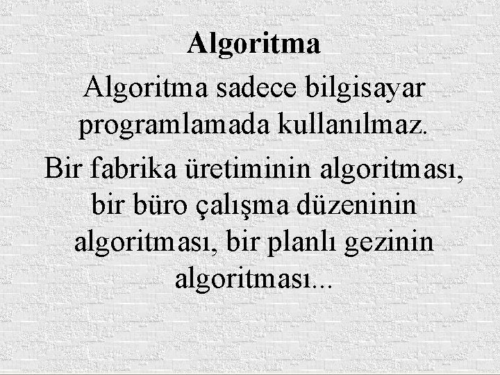 Algoritma sadece bilgisayar programlamada kullanılmaz. Bir fabrika üretiminin algoritması, bir büro çalışma düzeninin algoritması,