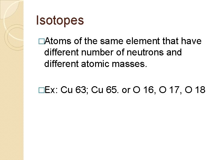 Isotopes �Atoms of the same element that have different number of neutrons and different