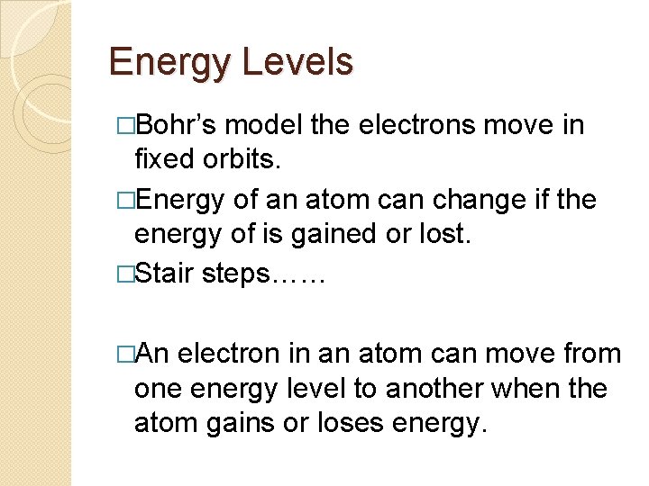 Energy Levels �Bohr’s model the electrons move in fixed orbits. �Energy of an atom