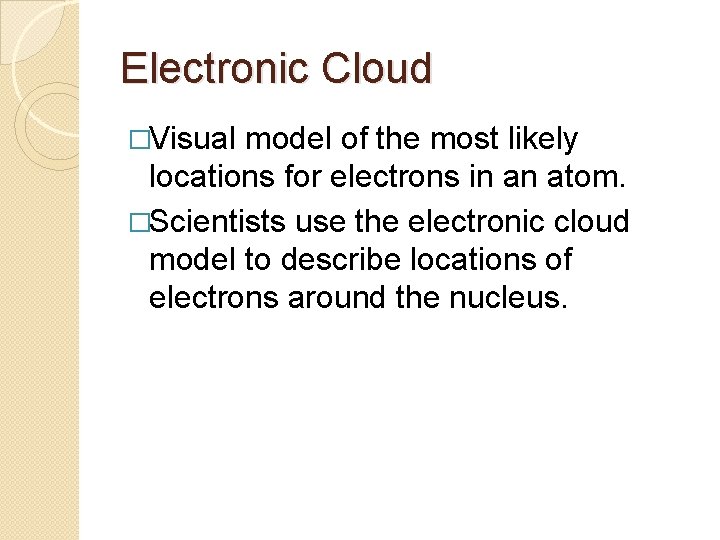 Electronic Cloud �Visual model of the most likely locations for electrons in an atom.