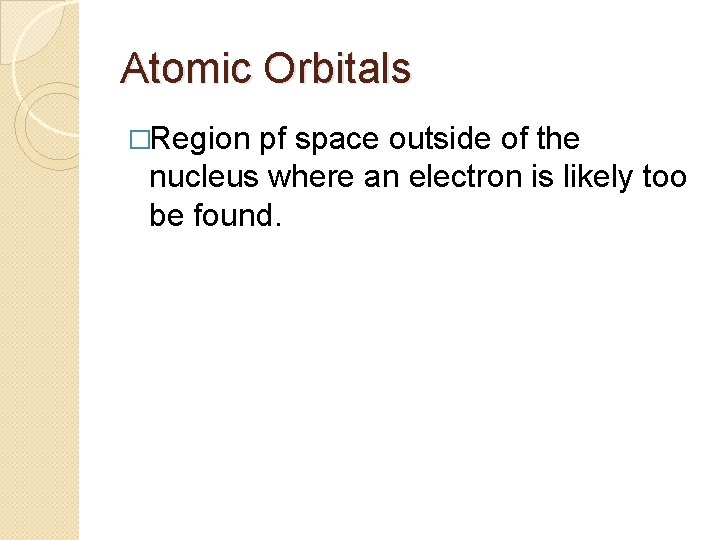 Atomic Orbitals �Region pf space outside of the nucleus where an electron is likely