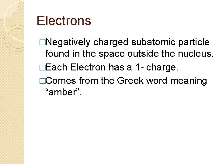 Electrons �Negatively charged subatomic particle found in the space outside the nucleus. �Each Electron