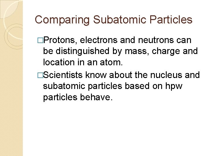 Comparing Subatomic Particles �Protons, electrons and neutrons can be distinguished by mass, charge and
