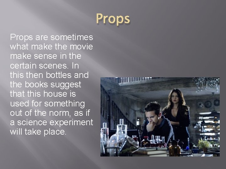 Props are sometimes what make the movie make sense in the certain scenes. In