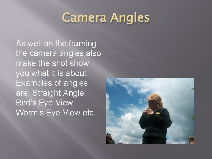 Camera Angles As well as the framing the camera angles also make the shot