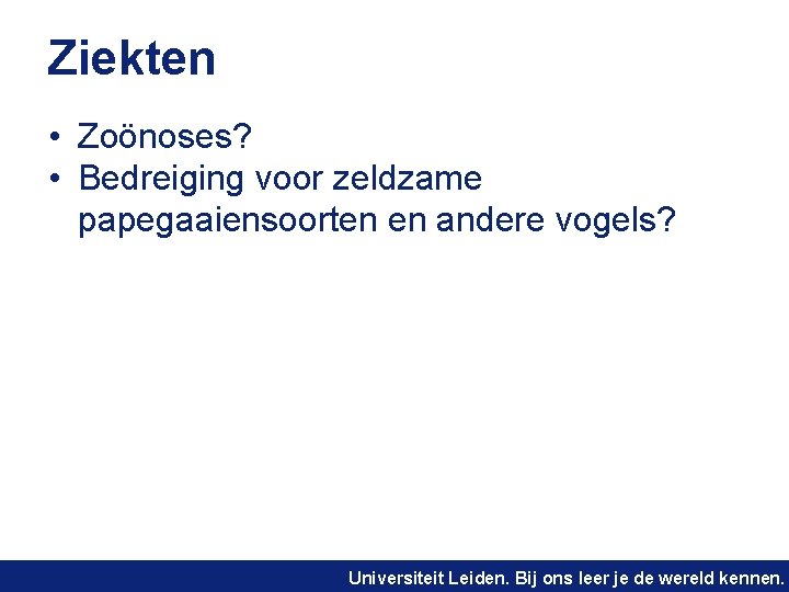 Ziekten • Zoönoses? • Bedreiging voor zeldzame papegaaiensoorten en andere vogels? Universiteit Leiden. Bij