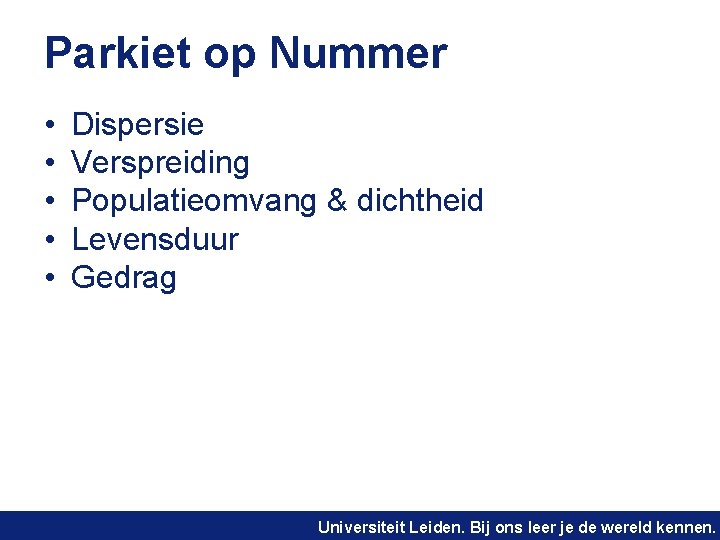 Parkiet op Nummer • • • Dispersie Verspreiding Populatieomvang & dichtheid Levensduur Gedrag Universiteit