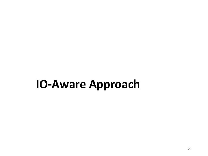 IO-Aware Approach 22 