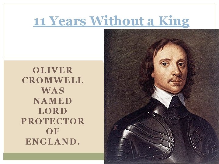 11 Years Without a King OLIVER CROMWELL WAS NAMED LORD PROTECTOR OF ENGLAND. 