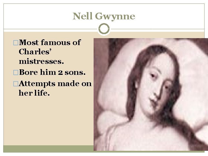 Nell Gwynne �Most famous of Charles’ mistresses. �Bore him 2 sons. �Attempts made on