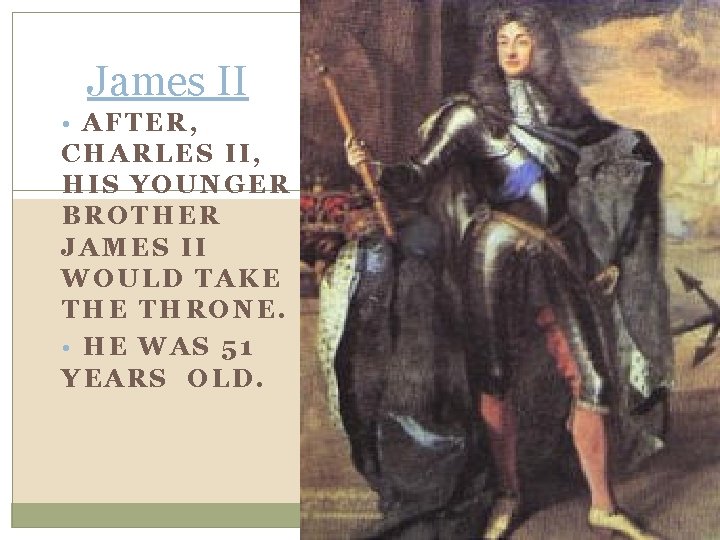 James II • AFTER, CHARLES II, HIS YOUNGER BROTHER JAMES II WOULD TAKE THRONE.