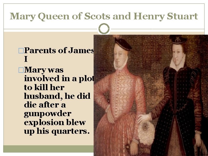 Mary Queen of Scots and Henry Stuart �Parents of James I �Mary was involved